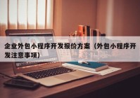 企业外包小程序开发报价方案（外包小程序开发注意事项）