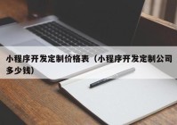 小程序开发定制价格表（小程序开发定制公司多少钱）