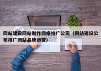 网站建设网站制作网络推广公司（网站建设公司推广网站品牌运营）