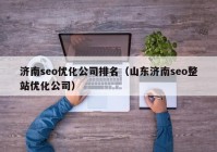 济南seo优化公司排名（山东济南seo整站优化公司）