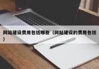 网站建设费用包括哪些（网站建设的费用包括）