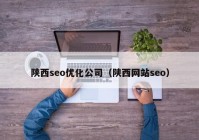 陕西seo优化公司（陕西网站seo）