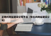 正规的网站建设公司平台（知名的网站建设公司）