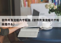 软件开发流程六个阶段（软件开发流程六个阶段是什么）