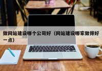 做网站建设哪个公司好（网站建设哪家做得好一点）