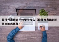 软件开发培训学校要学多久（软件开发培训班出来的怎么样）