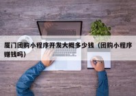 厦门团购小程序开发大概多少钱（团购小程序赚钱吗）