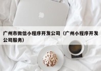 广州市微信小程序开发公司（广州小程序开发公司服务）