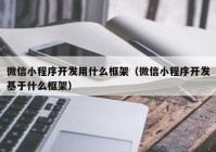 微信小程序开发用什么框架（微信小程序开发基于什么框架）