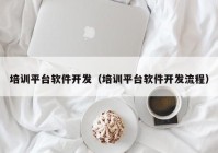 培训平台软件开发（培训平台软件开发流程）