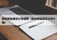 西安网站建设公司招聘（西安网站建设公司十强）