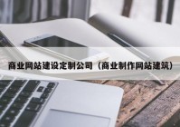 商业网站建设定制公司（商业制作网站建筑）